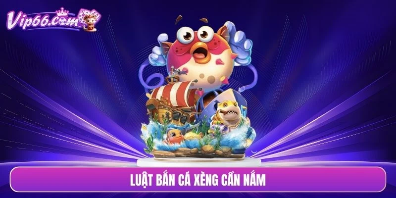 Luật bắn cá xèng cần nắm