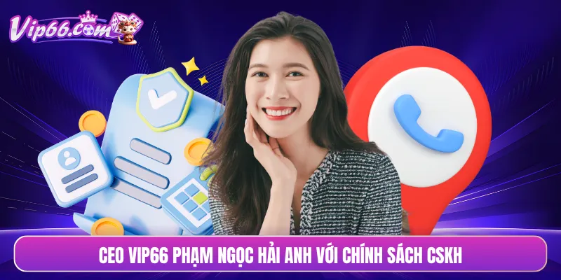 CEO VIP66 Phạm Ngọc Hải Anh với chính sách CSKH