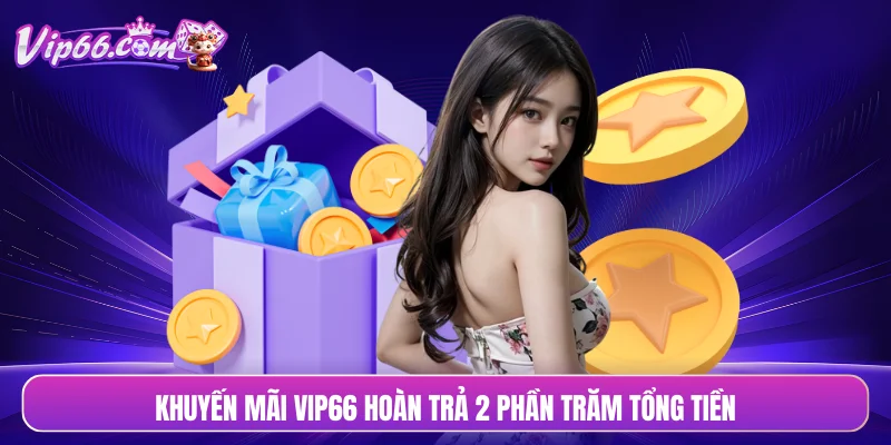 Khuyến mãi VIP66 hoàn trả 2 phần trăm tổng tiền