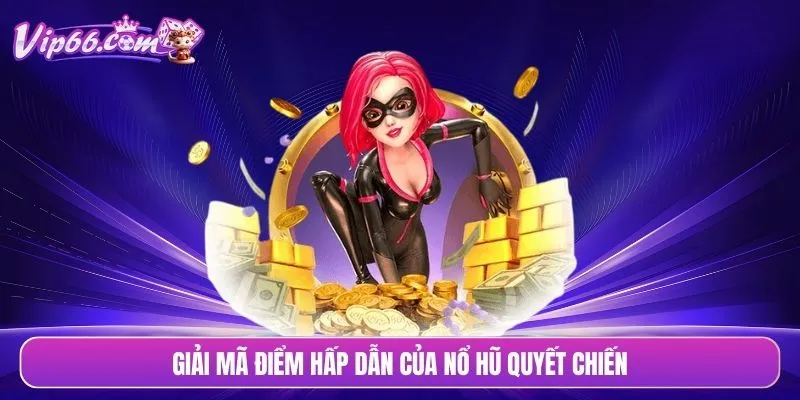 Giải mã điểm hấp dẫn của nổ hũ quyết chiến