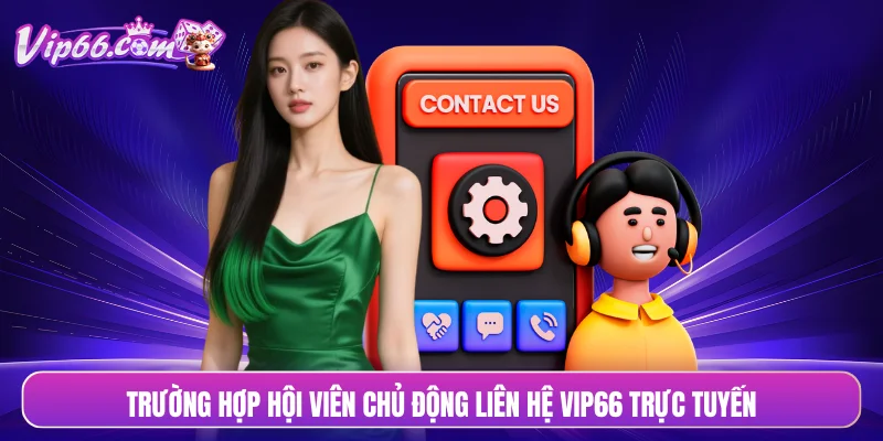 Trường hợp hội viên chủ động liên hệ VIP66 trực tuyến